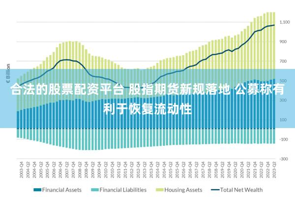 合法的股票配资平台 股指期货新规落地 公募称有利于恢复流动性