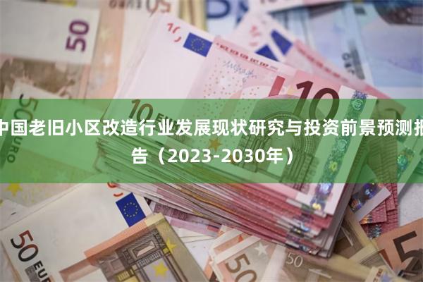 中国老旧小区改造行业发展现状研究与投资前景预测报告（2023-2030年）