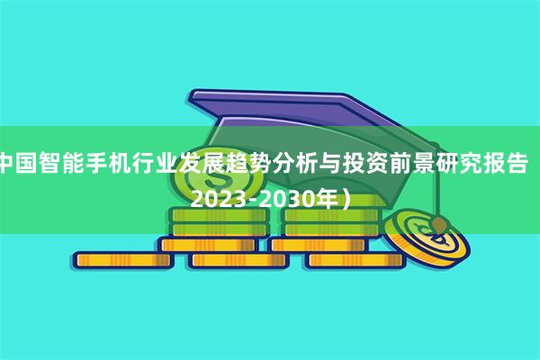 中国智能手机行业发展趋势分析与投资前景研究报告（2023-2030年）