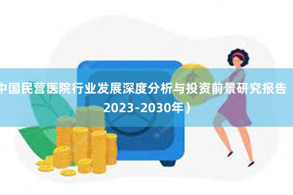 中国民营医院行业发展深度分析与投资前景研究报告（2023-2030年）