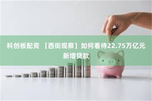 科创板配资 【西街观察】如何看待22.75万亿元新增贷款