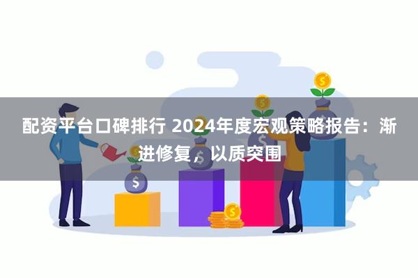 配资平台口碑排行 2024年度宏观策略报告：渐进修复，以质突围