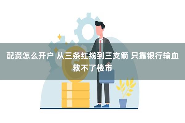 配资怎么开户 从三条红线到三支箭 只靠银行输血救不了楼市