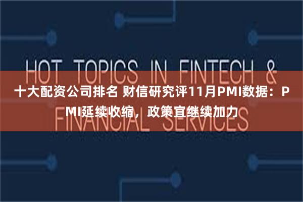 十大配资公司排名 财信研究评11月PMI数据：PMI延续收缩，政策宜继续加力