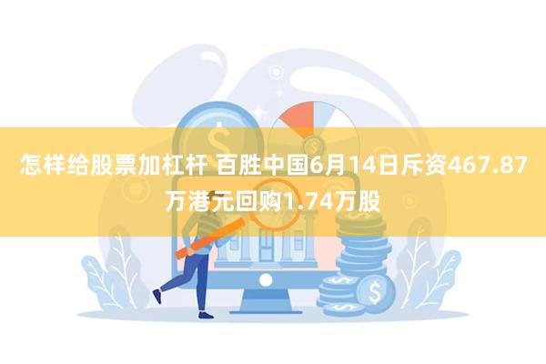 怎样给股票加杠杆 百胜中国6月14日斥资467.87万港元回购1.74万股