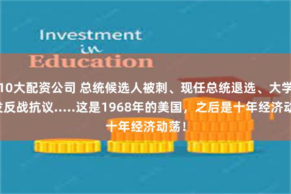 10大配资公司 总统候选人被刺、现任总统退选、大学爆发反战抗议.....这是1968年的美国，之后是十年经济动荡！