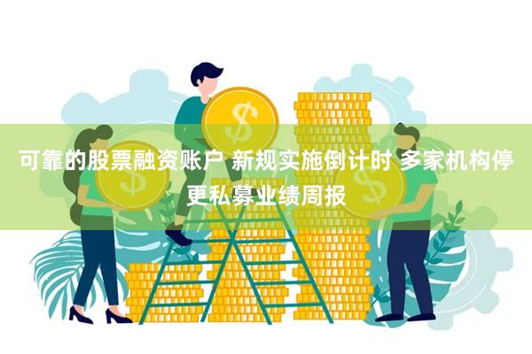 可靠的股票融资账户 新规实施倒计时 多家机构停更私募业绩周报