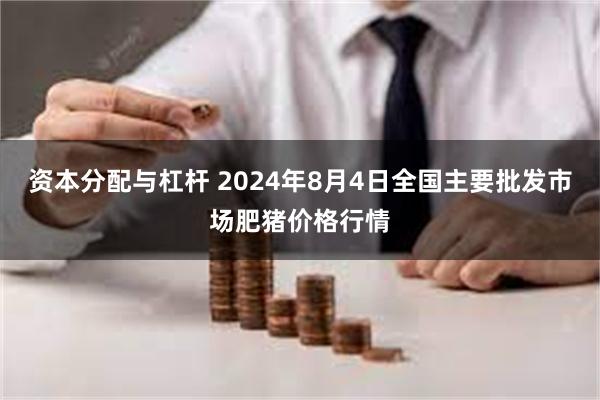 资本分配与杠杆 2024年8月4日全国主要批发市场肥猪价格行情