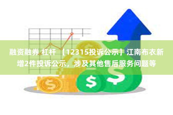 融资融券 杠杆 【12315投诉公示】江南布衣新增2件投诉公示，涉及其他售后服务问题等