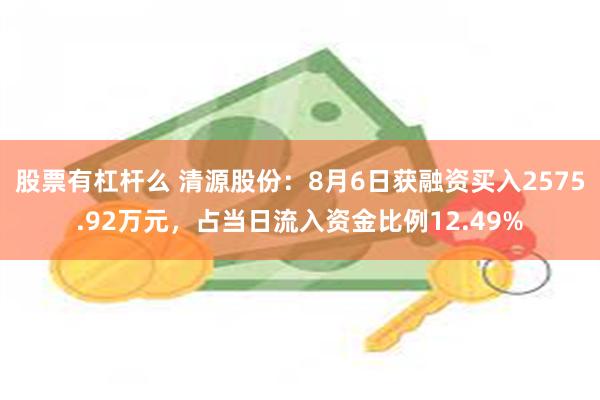 股票有杠杆么 清源股份：8月6日获融资买入2575.92万元，占当日流入资金比例12.49%