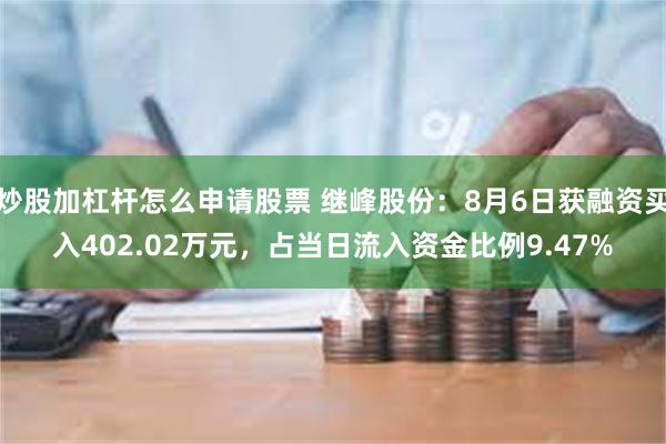 炒股加杠杆怎么申请股票 继峰股份：8月6日获融资买入402.02万元，占当日流入资金比例9.47%