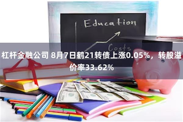 杠杆金融公司 8月7日鹤21转债上涨0.05%，转股溢价率33.62%