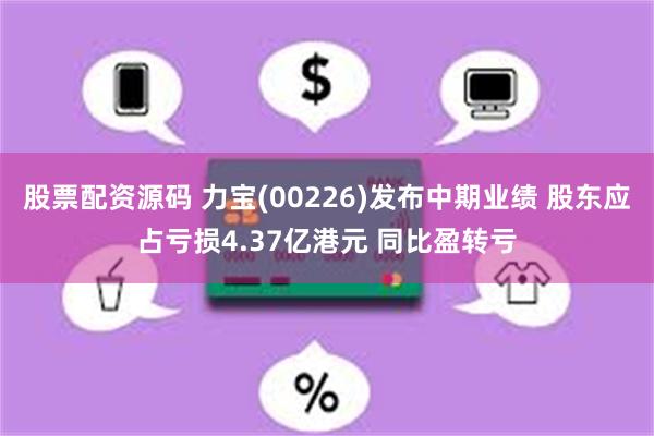 股票配资源码 力宝(00226)发布中期业绩 股东应占亏损4.37亿港元 同比盈转亏