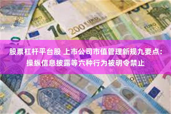 股票杠杆平台股 上市公司市值管理新规九要点：操纵信息披露等六种行为被明令禁止