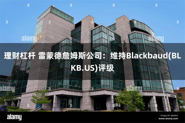 理财杠杆 雷蒙德詹姆斯公司：维持Blackbaud(BLKB.US)评级