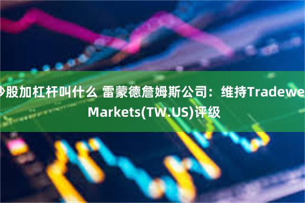 炒股加杠杆叫什么 雷蒙德詹姆斯公司：维持Tradeweb Markets(TW.US)评级