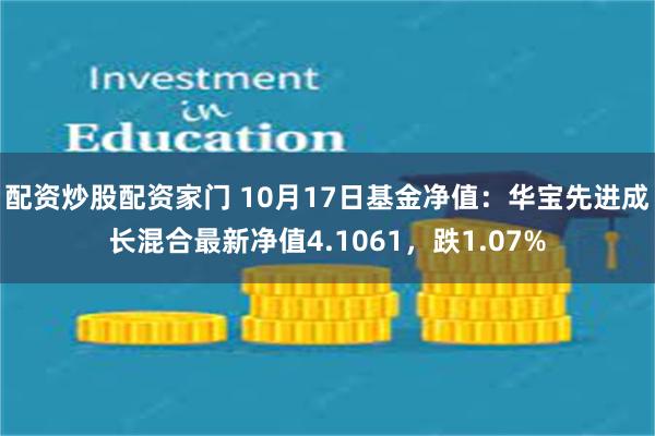 配资炒股配资家门 10月17日基金净值：华宝先进成长混合最新净值4.1061，跌1.07%