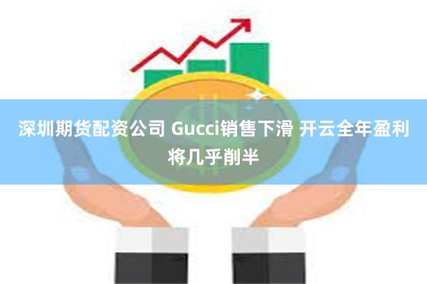 深圳期货配资公司 Gucci销售下滑 开云全年盈利将几乎削半