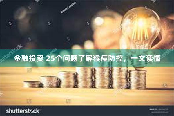 金融投资 25个问题了解猴痘防控，一文读懂