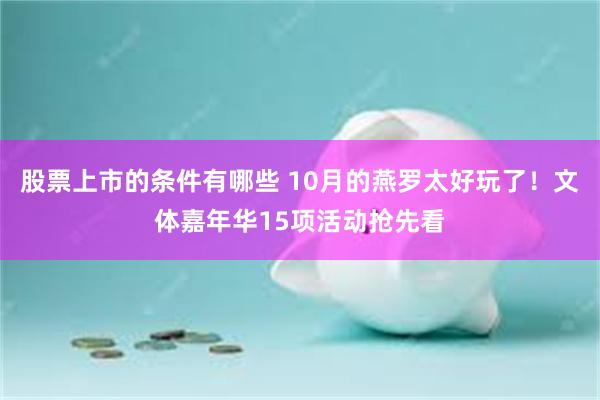 股票上市的条件有哪些 10月的燕罗太好玩了！文体嘉年华15项活动抢先看