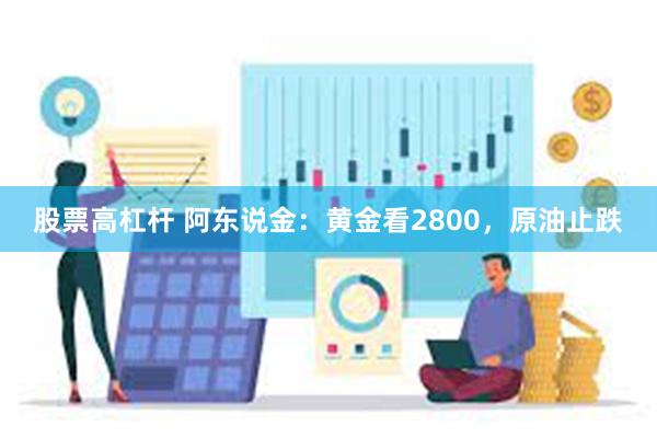 股票高杠杆 阿东说金：黄金看2800，原油止跌