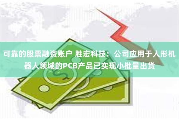 可靠的股票融资账户 胜宏科技：公司应用于人形机器人领域的PCB产品已实现小批量出货