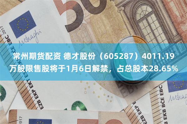 常州期货配资 德才股份（605287）4011.19万股限售股将于1月6日解禁，占总股本28.65%