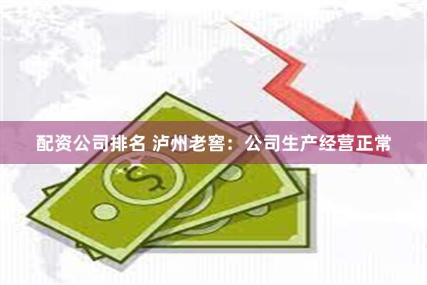 配资公司排名 泸州老窖：公司生产经营正常