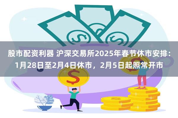 股市配资利器 沪深交易所2025年春节休市安排：1月28日至2月4日休市，2月5日起照常开市