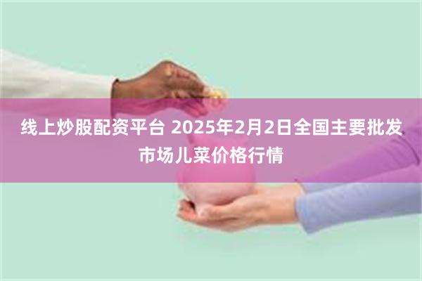 线上炒股配资平台 2025年2月2日全国主要批发市场儿菜价格行情