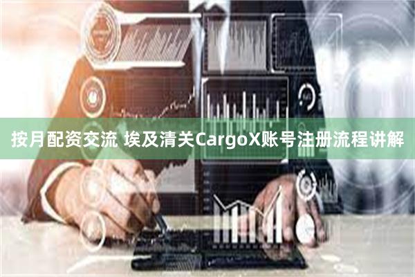 按月配资交流 埃及清关CargoX账号注册流程讲解