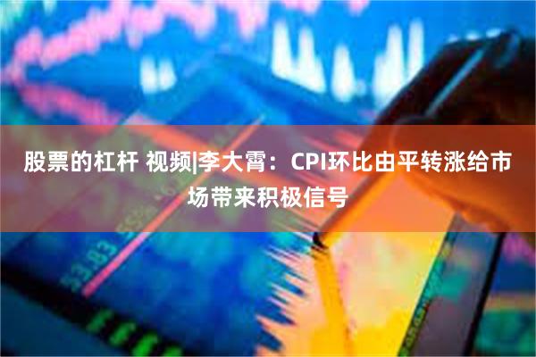 股票的杠杆 视频|李大霄：CPI环比由平转涨给市场带来积极信号