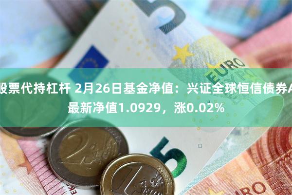 股票代持杠杆 2月26日基金净值：兴证全球恒信债券A最新净值1.0929，涨0.02%