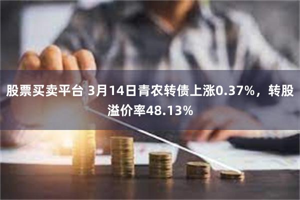 股票买卖平台 3月14日青农转债上涨0.37%，转股溢价率48.13%