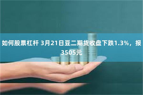 如何股票杠杆 3月21日豆二期货收盘下跌1.3%，报3505元