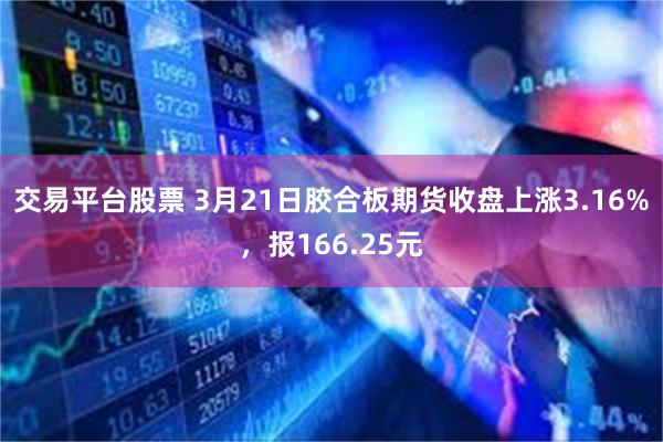 交易平台股票 3月21日胶合板期货收盘上涨3.16%，报166.25元