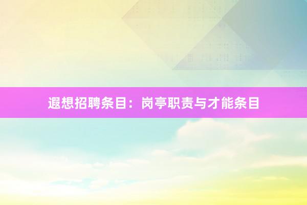 遐想招聘条目：岗亭职责与才能条目