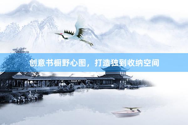 创意书橱野心图，打造独到收纳空间