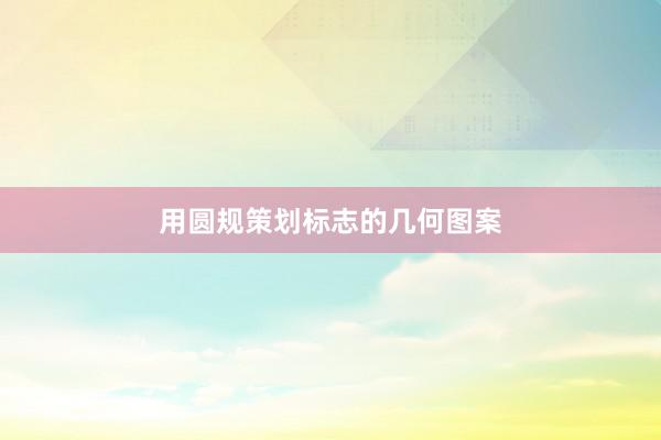 用圆规策划标志的几何图案